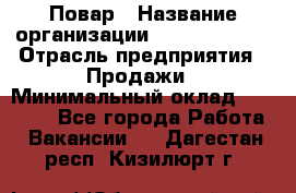 Повар › Название организации ­ Burger King › Отрасль предприятия ­ Продажи › Минимальный оклад ­ 35 000 - Все города Работа » Вакансии   . Дагестан респ.,Кизилюрт г.